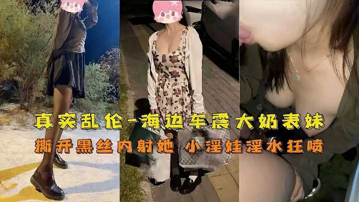 真实乱伦，海边车震大奶表妹